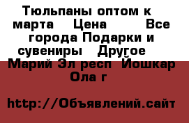 Тюльпаны оптом к 8 марта! › Цена ­ 33 - Все города Подарки и сувениры » Другое   . Марий Эл респ.,Йошкар-Ола г.